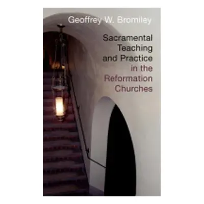 "Sacramental Teaching and Practice in the Reformation Churches" - "" ("Bromiley Geoffrey W.")