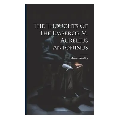 "The Thoughts Of The Emperor M. Aurelius Antoninus" - "" ("Marcus Aurelius (Emperor of Rome)")