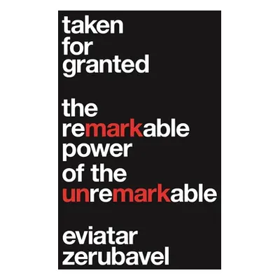 "Taken for Granted: The Remarkable Power of the Unremarkable" - "" ("Zerubavel Eviatar")