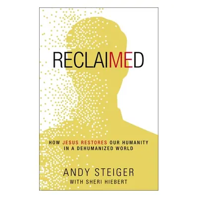 "Reclaimed: How Jesus Restores Our Humanity in a Dehumanized World" - "" ("Steiger Andy")