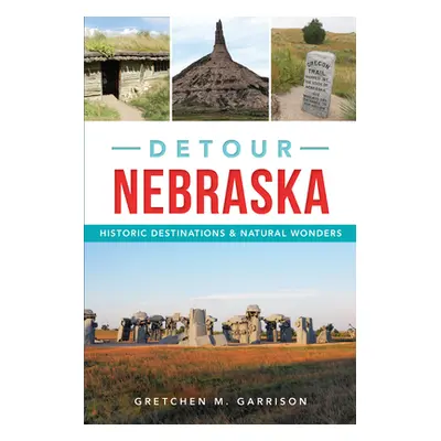 "Detour Nebraska: Historic Destinations & Natural Wonders" - "" ("Garrison Gretchen M.")