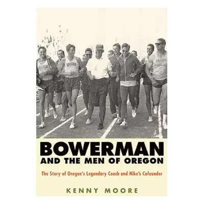 Bowerman and the Men of Oregon: The Story of Oregon's Legendary Coach and Nike's Cofounder (Moor