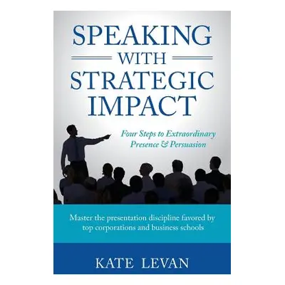 "Speaking with Strategic Impact: Four Steps to Extraordinary Presence & Persuasion" - "" ("Levan