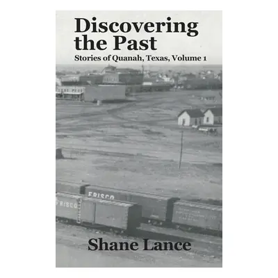 "Discovering the Past: Stories of Quanah, Texas Vol. 1" - "" ("Lance Shane")