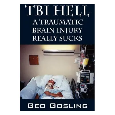 "TBI Hell: A Traumatic Brain Injury Really Sucks" - "" ("Gosling Geo")