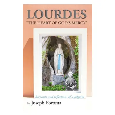 "Lourdes - The Heart of God's Mercy: Accounts and reflections of a pilgrim" - "" ("Foroma Joseph