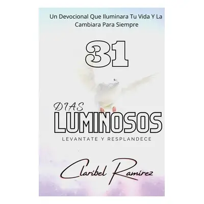 "31 Dias Luminosos: Un Devocional Que Iluminara Tu Vida y La Cambiara Para Siempre" - "" ("Ramir