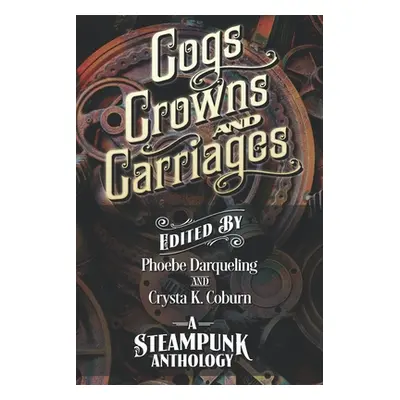 "Cogs, Crowns, and Carriages: A Steampunk Anthology (Second Edition)" - "" ("Darqueling Phoebe")