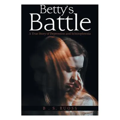 "Betty'S Battle: A True Story of Depression and Schizophrenia" - "" ("Ruoss B. S.")