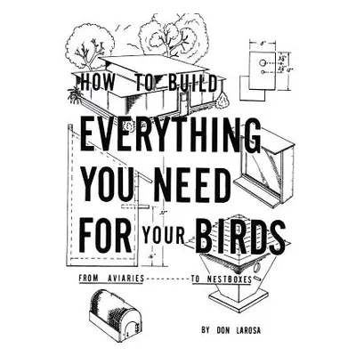 "How to Build Everything You Need For Your Birds: From Aviaries . . . To Nestboxes" - "" ("Laros