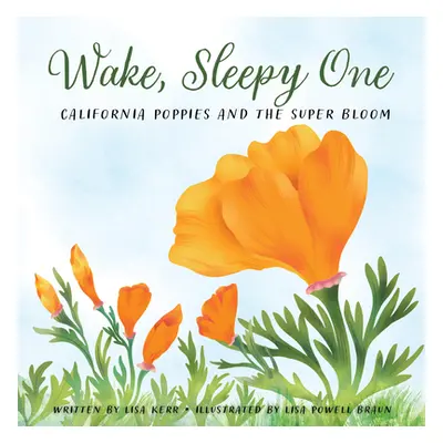 "Wake, Sleepy One: California Poppies and the Super Bloom" - "" ("Kerr Lisa")