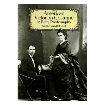 "American Victorian Costume in Early Photographs" - "" ("Dalrymple Priscilla Harris")