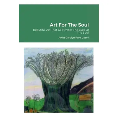 "Art For The Soul: Beautiful Art That Captivates The Eyes Of The Soul" - "" ("Uzzell Carolyn Fay