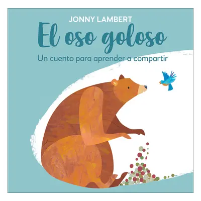 "El Oso Goloso: Un Cuento Para Aprender a Compartir" - "" ("Lambert Jonny")