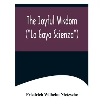 "The Joyful Wisdom (La Gaya Scienza)" - "" ("Wilhelm Nietzsche Friedrich")