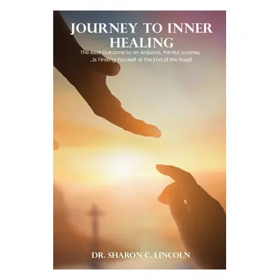 "Journey to Inner Healing: The Best Outcome to an Arduous, Painful Journey ...Is Finding Yoursel