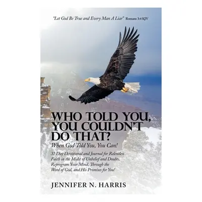 "Who Told You, You Couldn't Do That?: When God Told You, You Can!" - "" ("Harris Jennifer N.")