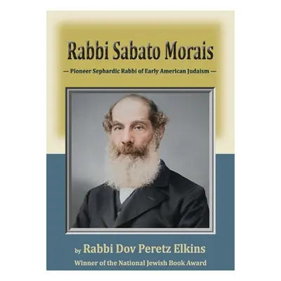 "Rabbi Sabato Morais: Pioneer Sephardic Rabbi of Early American Judaism" - "" ("Elkins Dov Peret