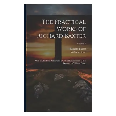 "The Practical Works of Richard Baxter: With a Life of the Author and a Critical Examination of 