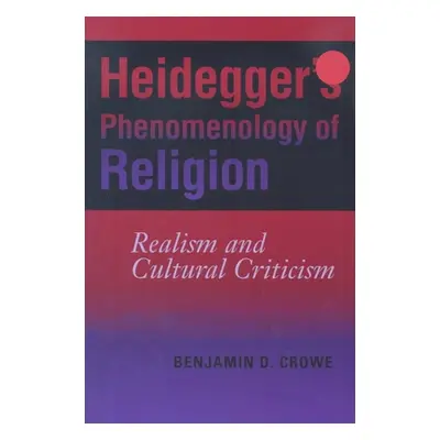 "Heidegger's Phenomenology of Religion: Realism and Cultural Criticism" - "" ("Crowe Benjamin D.