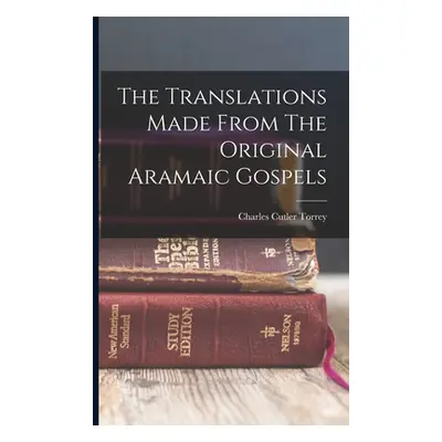 "The Translations Made From The Original Aramaic Gospels" - "" ("Torrey Charles Cutler")