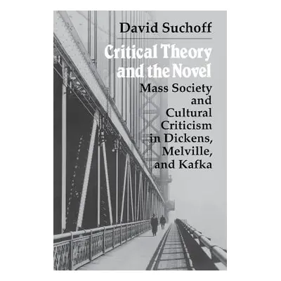 "Critical Theory and the Novel: Mass Society and Cultural Criticism in Dickens, Melville, and Ka