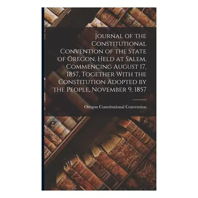 "Journal of the Constitutional Convention of the State of Oregon, Held at Salem, Commencing Augu