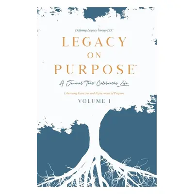 "Legacy on Purpose℠: A Journal That Celebrates Life Volume I: Liberating Exercises and Expressio