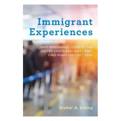 "Immigrant Experiences: Why Immigrants Come to the United States and What They Find When They Ge