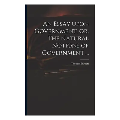 "An Essay Upon Government, or, The Natural Notions of Government ..." - "" ("Burnett Thomas D. 1