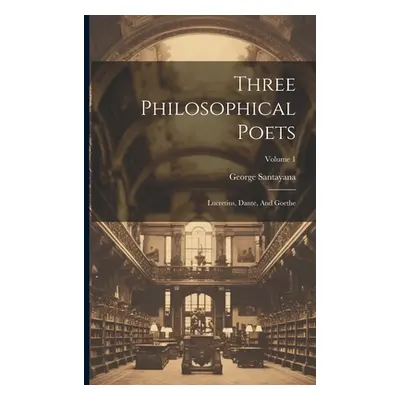 "Three Philosophical Poets: Lucretius, Dante, And Goethe; Volume 1" - "" ("Santayana George")