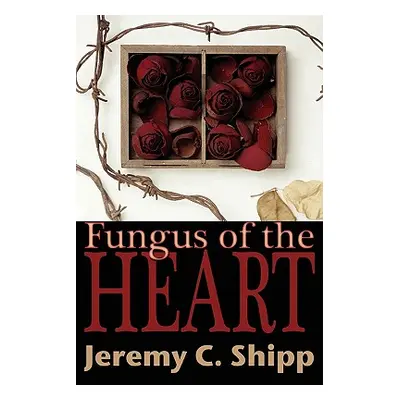 "Fungus of the Heart" - "" ("Shipp Jeremy C.")