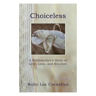 "Choiceless: A Birthmother'S Story of Love, Loss & Reunion" - "" ("Cornelius Ruby Lee")