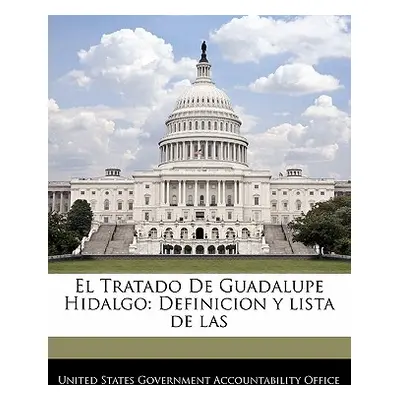 "El Tratado De Guadalupe Hidalgo: Definicion y lista de las" - "" ("United States Government Acc