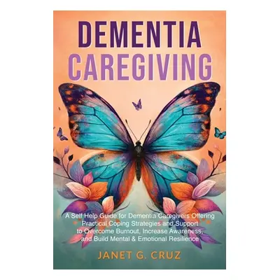 "Dementia Caregiving: A Self Help Book for Dementia Caregivers Offering Practical Coping Strateg