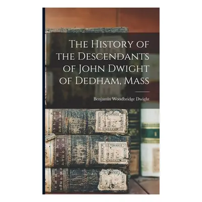 "The History of the Descendants of John Dwight of Dedham, Mass" - "" ("Dwight Benjamin Woodbridg