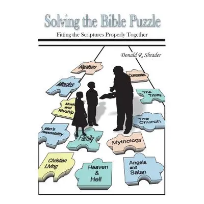 "Solving the Bible Puzzle: Fitting the Scriptures Properly Together" - "" ("Shrader Donald R.")