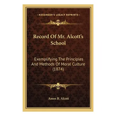 "Record Of Mr. Alcott's School: Exemplifying The Principles And Methods Of Moral Culture (1874)"