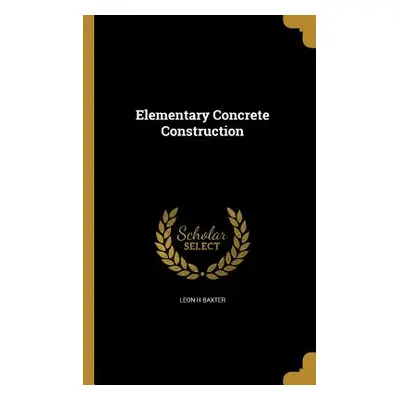 "Elementary Concrete Construction" - "" ("Baxter Leon H.")