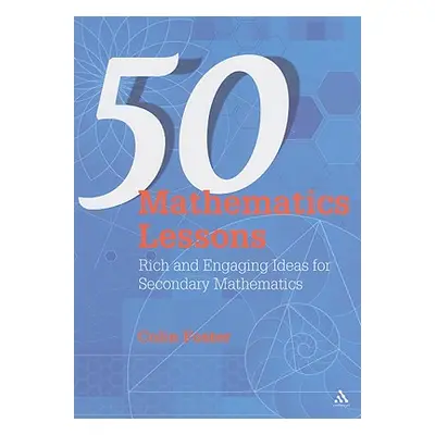 "50 Mathematics Lessons: Rich and Engaging Ideas for Secondary Mathematics" - "" ("Foster Colin"