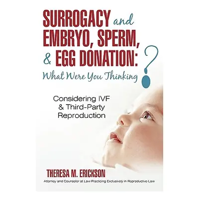 "Surrogacy and Embryo, Sperm, & Egg Donation: What Were You Thinking?: Considering IVF & Third-P