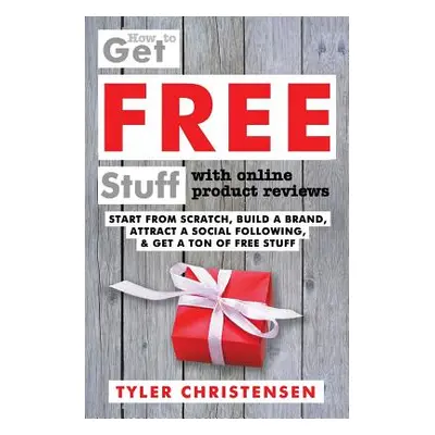 "How to Get FREE Stuff with Online Product Reviews: Start from Scratch, Build a Brand, Attract a