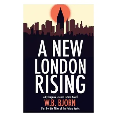 "A New London Rising: A Cyberpunk Novel" - "" ("Bjorn W. B.")