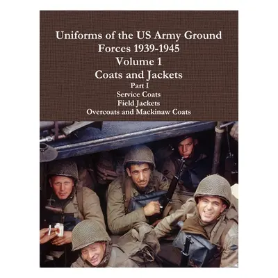 "Uniforms of the US Army Ground Forces 1939-1945, Volume 1 Coats and Jackets, Part I" - "" ("Lem