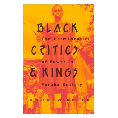 "Black Critics and Kings: The Hermeneutics of Power in Yoruba Society" - "" ("Apter Andrew")