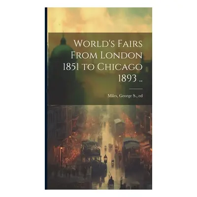 "World's Fairs From London 1851 to Chicago 1893 .." - "" ("Miles George S. Ed")