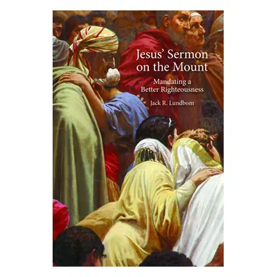 "Jesus' Sermon on the Mount: Mandating a Better Righteousness" - "" ("Lundbom Jack R.")