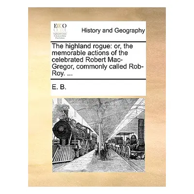 "The Highland Rogue: Or, the Memorable Actions of the Celebrated Robert Mac-Gregor, Commonly Cal