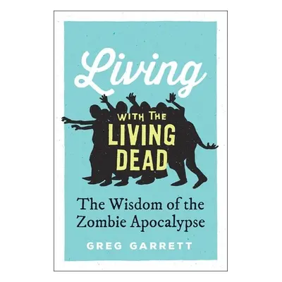 "Living with the Living Dead: The Wisdom of the Zombie Apocalypse" - "" ("Garrett Greg")