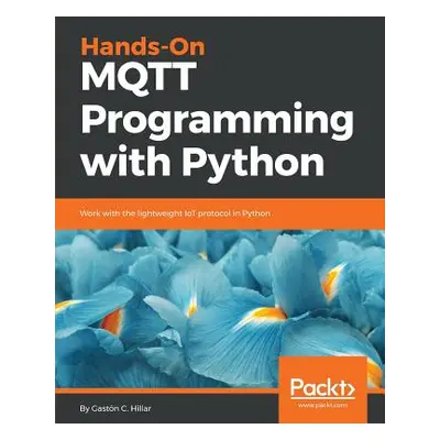 "Hands-On MQTT Programming with Python" - "" ("Hillar Gaston C.")